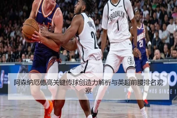 阿森纳厄德高关键传球创造力解析与英超前腰排名观察