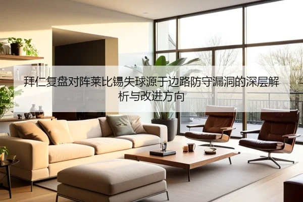 拜仁复盘对阵莱比锡失球源于边路防守漏洞的深层解析与改进方向