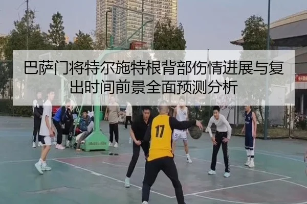 巴萨门将特尔施特根背部伤情进展与复出时间前景全面预测分析