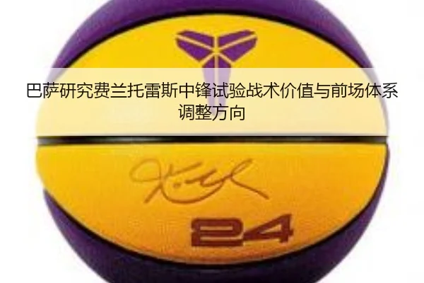 巴萨研究费兰托雷斯中锋试验战术价值与前场体系调整方向