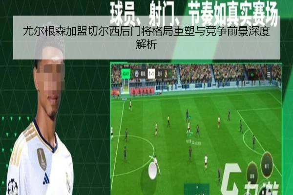 尤尔根森加盟切尔西后门将格局重塑与竞争前景深度解析